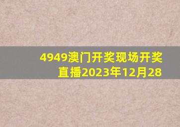 4949澳门开奖现场开奖直播2023年12月28