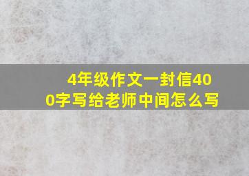 4年级作文一封信400字写给老师中间怎么写