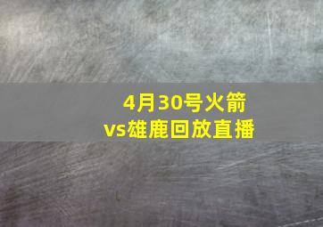 4月30号火箭vs雄鹿回放直播