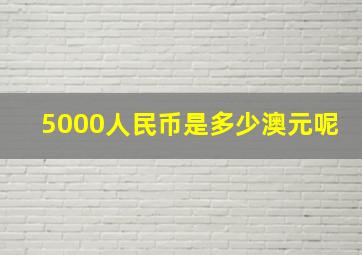 5000人民币是多少澳元呢