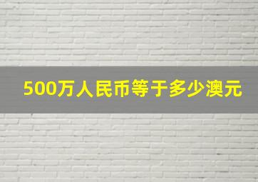 500万人民币等于多少澳元