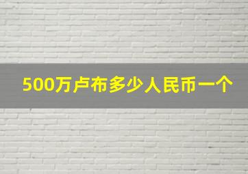 500万卢布多少人民币一个