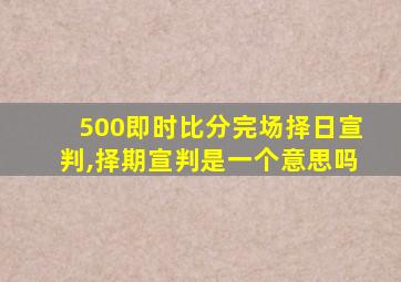 500即时比分完场择日宣判,择期宣判是一个意思吗