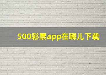 500彩票app在哪儿下载