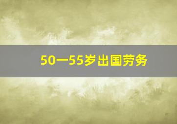 50一55岁出国劳务