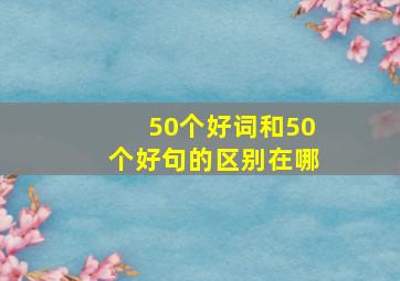 50个好词和50个好句的区别在哪