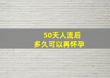 50天人流后多久可以再怀孕