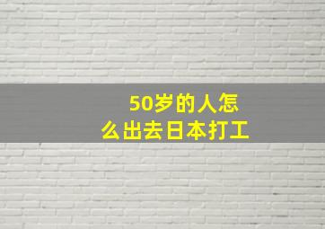 50岁的人怎么出去日本打工