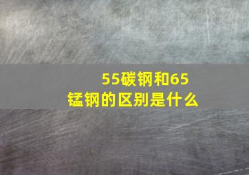 55碳钢和65锰钢的区别是什么