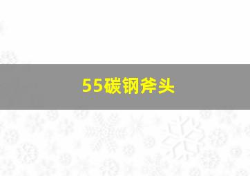 55碳钢斧头