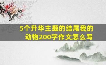 5个升华主题的结尾我的动物200字作文怎么写