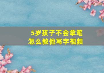 5岁孩子不会拿笔怎么教他写字视频