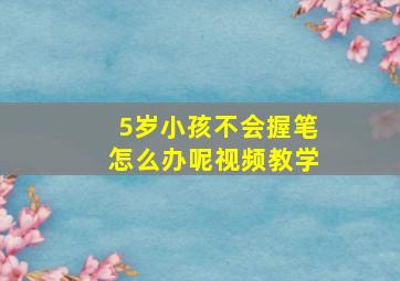 5岁小孩不会握笔怎么办呢视频教学