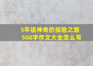 5年级神奇的探险之旅500字作文大全怎么写