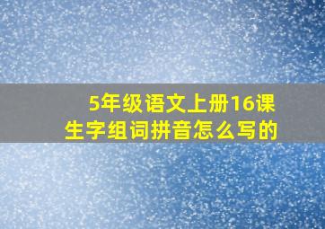 5年级语文上册16课生字组词拼音怎么写的