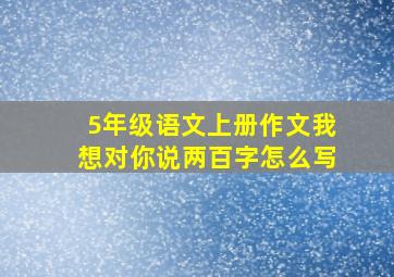 5年级语文上册作文我想对你说两百字怎么写