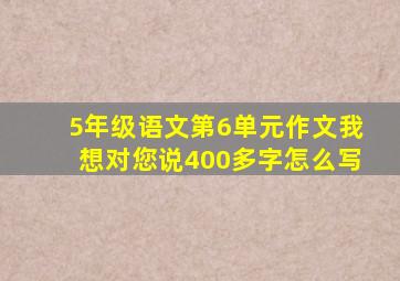 5年级语文第6单元作文我想对您说400多字怎么写