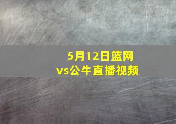 5月12日篮网vs公牛直播视频