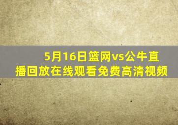 5月16日篮网vs公牛直播回放在线观看免费高清视频