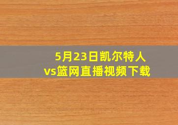 5月23日凯尔特人vs篮网直播视频下载