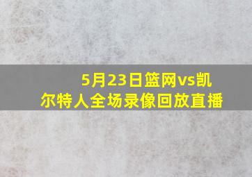 5月23日篮网vs凯尔特人全场录像回放直播