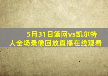 5月31日篮网vs凯尔特人全场录像回放直播在线观看