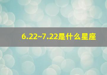 6.22~7.22是什么星座