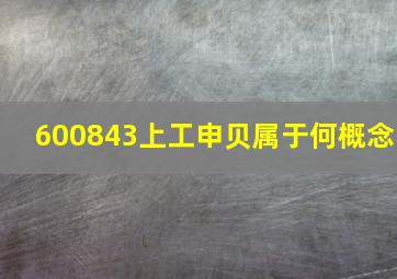 600843上工申贝属于何概念