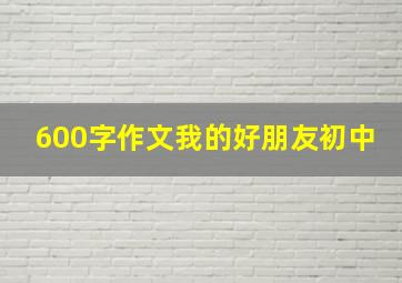 600字作文我的好朋友初中