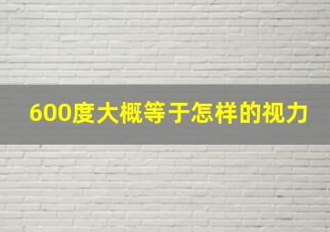 600度大概等于怎样的视力