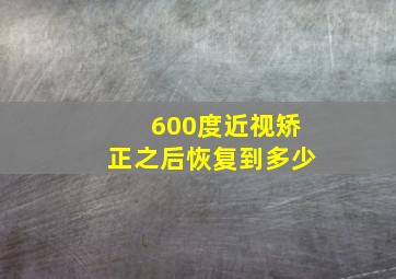 600度近视矫正之后恢复到多少