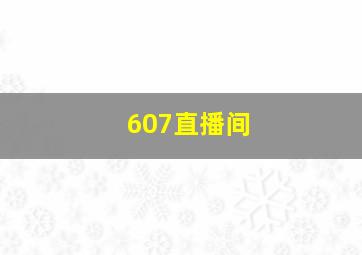 607直播间