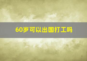 60岁可以出国打工吗