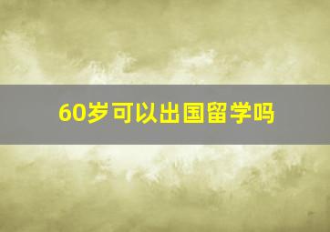 60岁可以出国留学吗