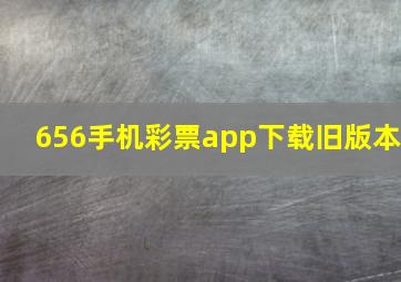 656手机彩票app下载旧版本