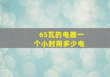 65瓦的电器一个小时用多少电