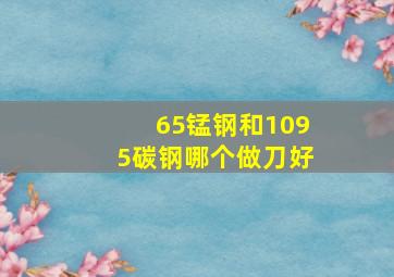 65锰钢和1095碳钢哪个做刀好