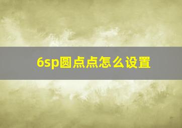 6sp圆点点怎么设置