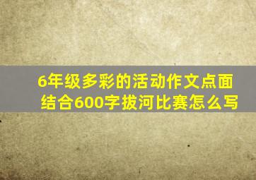 6年级多彩的活动作文点面结合600字拔河比赛怎么写