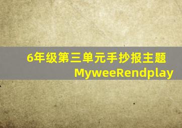 6年级第三单元手抄报主题MyweeRendplay