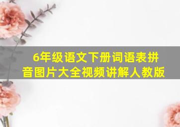 6年级语文下册词语表拼音图片大全视频讲解人教版