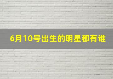 6月10号出生的明星都有谁