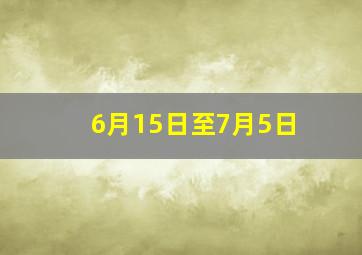 6月15日至7月5日