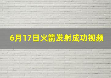 6月17日火箭发射成功视频