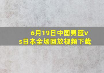 6月19日中国男篮vs日本全场回放视频下载