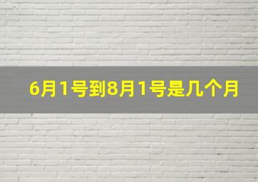 6月1号到8月1号是几个月