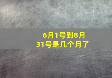 6月1号到8月31号是几个月了