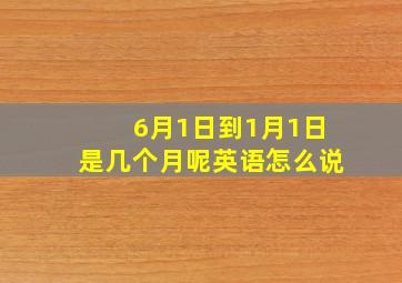 6月1日到1月1日是几个月呢英语怎么说