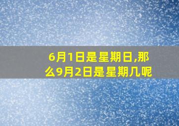 6月1日是星期日,那么9月2日是星期几呢