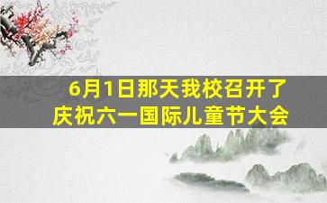 6月1日那天我校召开了庆祝六一国际儿童节大会